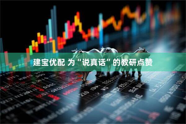 建宝优配 为“说真话”的教研点赞
