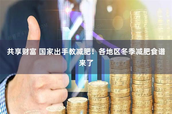 共享财富 国家出手教减肥！各地区冬季减肥食谱来了