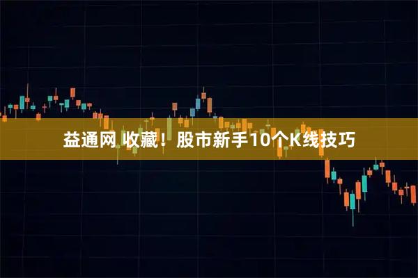 益通网 收藏！股市新手10个K线技巧