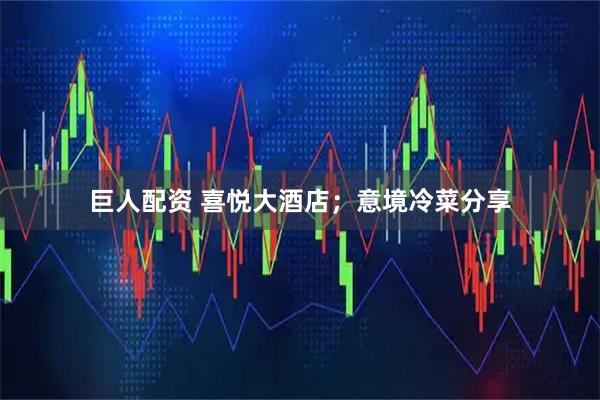 巨人配资 喜悦大酒店；意境冷菜分享