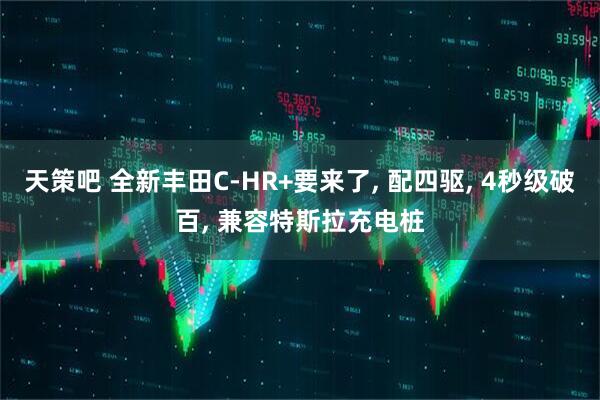 天策吧 全新丰田C-HR+要来了, 配四驱, 4秒级破百, 兼容特斯拉充电桩