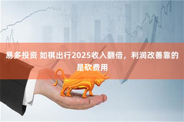 易多投资 如祺出行2025收入翻倍，利润改善靠的是砍费用