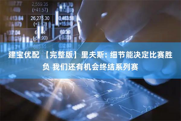 建宝优配 【完整版】里夫斯: 细节能决定比赛胜负 我们还有机会终结系列赛