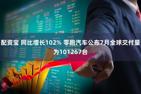 配资宝 同比增长102% 零跑汽车公布7月全球交付量为101267台